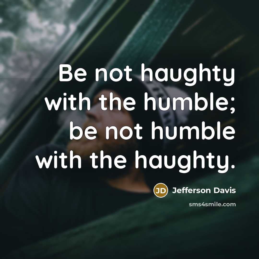 “Be not haughty with the humble; be not humble with the haughty.” quote by Jefferson Davis