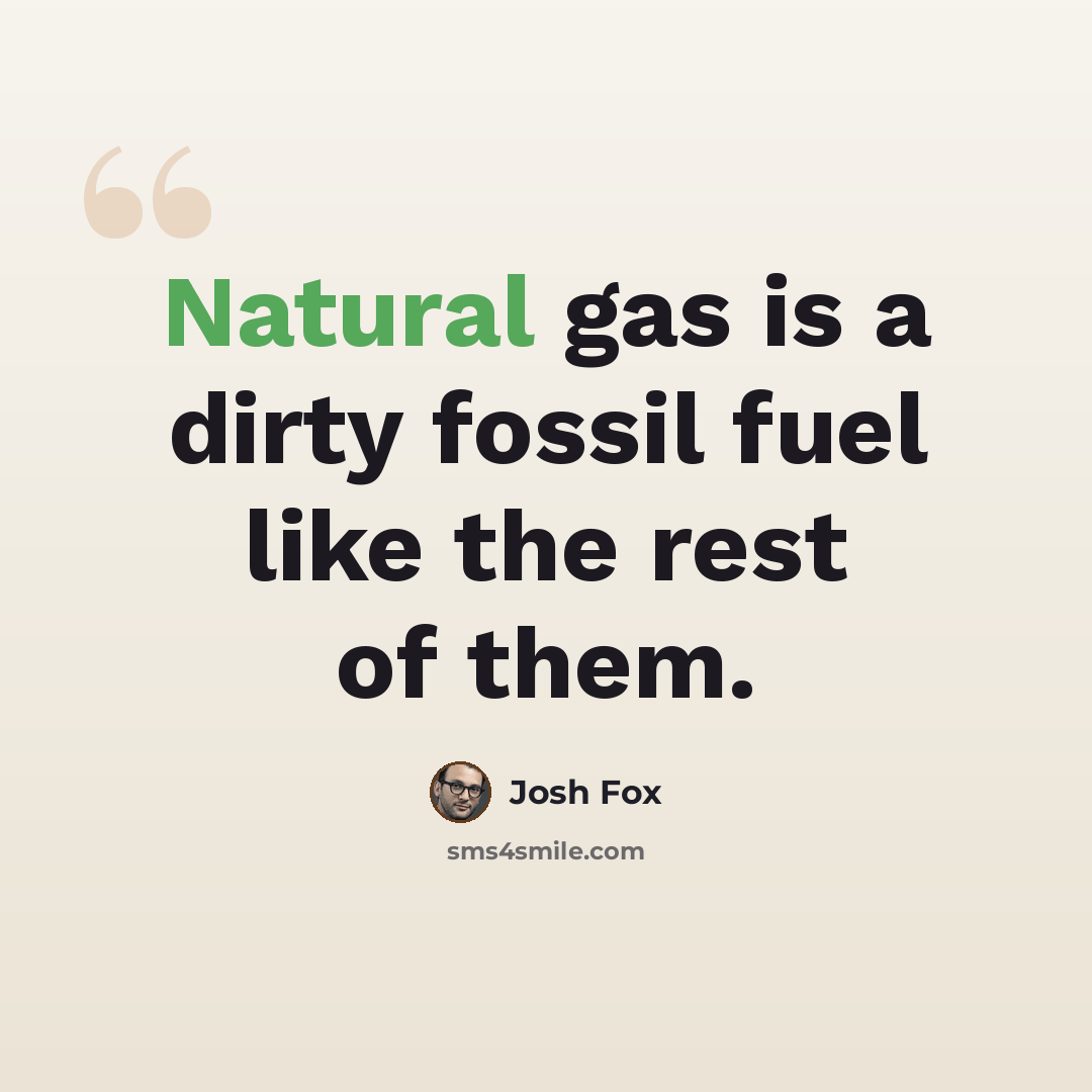 “Natural gas is a dirty fossil fuel like the rest of them.” quote by Josh Fox