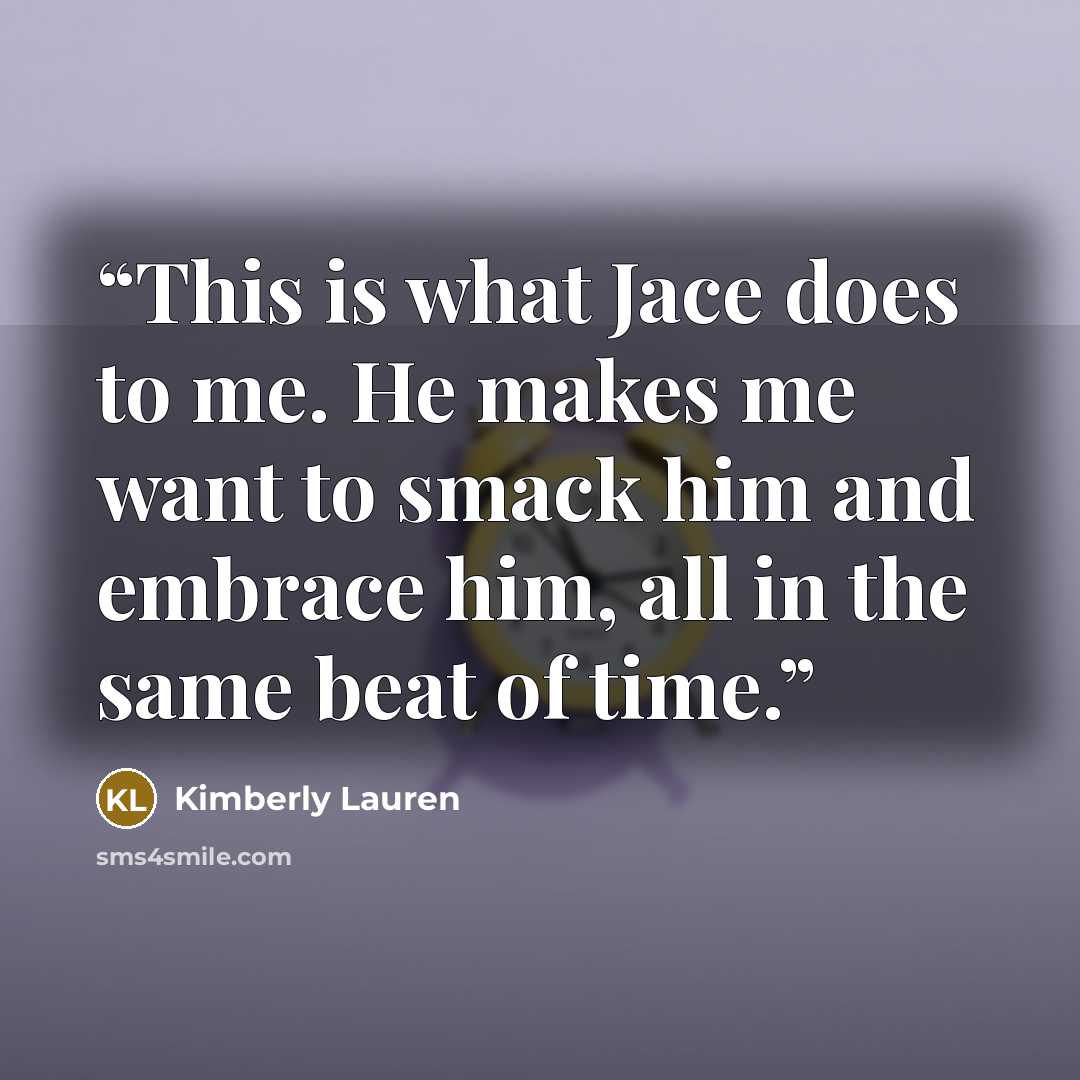 “This is what Jace does to me. He makes me want to smack him and embrace him, all in the same beat of time.” quote by Kimberly Lauren