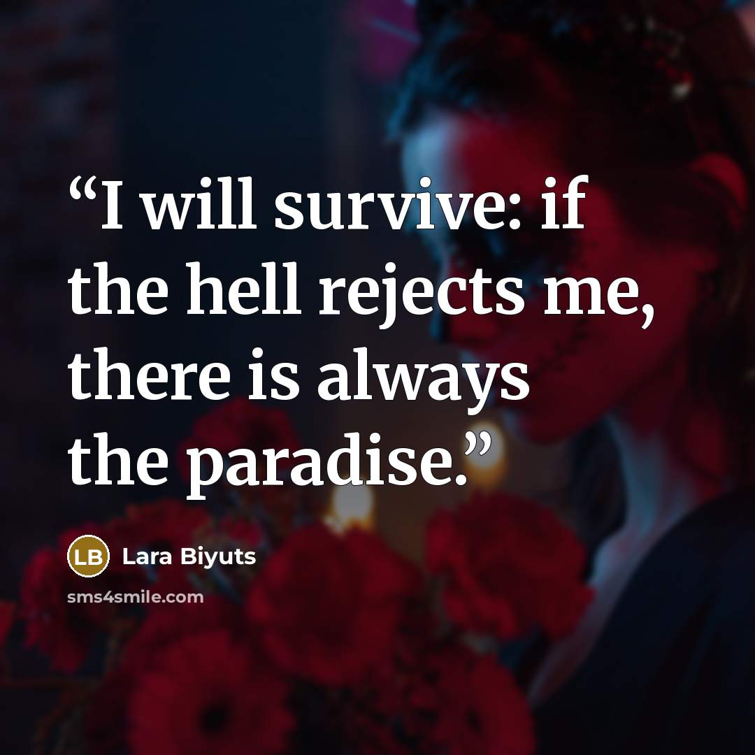 “I will survive: if the hell rejects me, there is always the paradise.” quote by Lara Biyuts