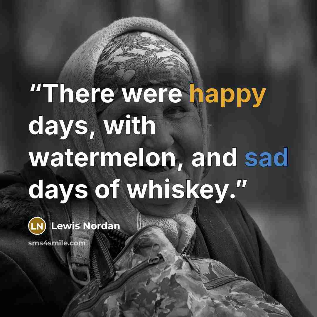 “There were happy days, with watermelon, and sad days of whiskey.” quote by Lewis Nordan