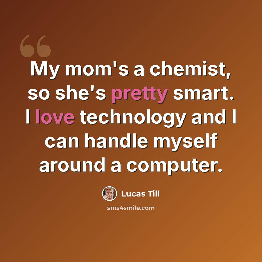 “My mom's a chemist, so she's pretty smart. I love technology and I can handle myself around a computer.” quote by Lucas Till
