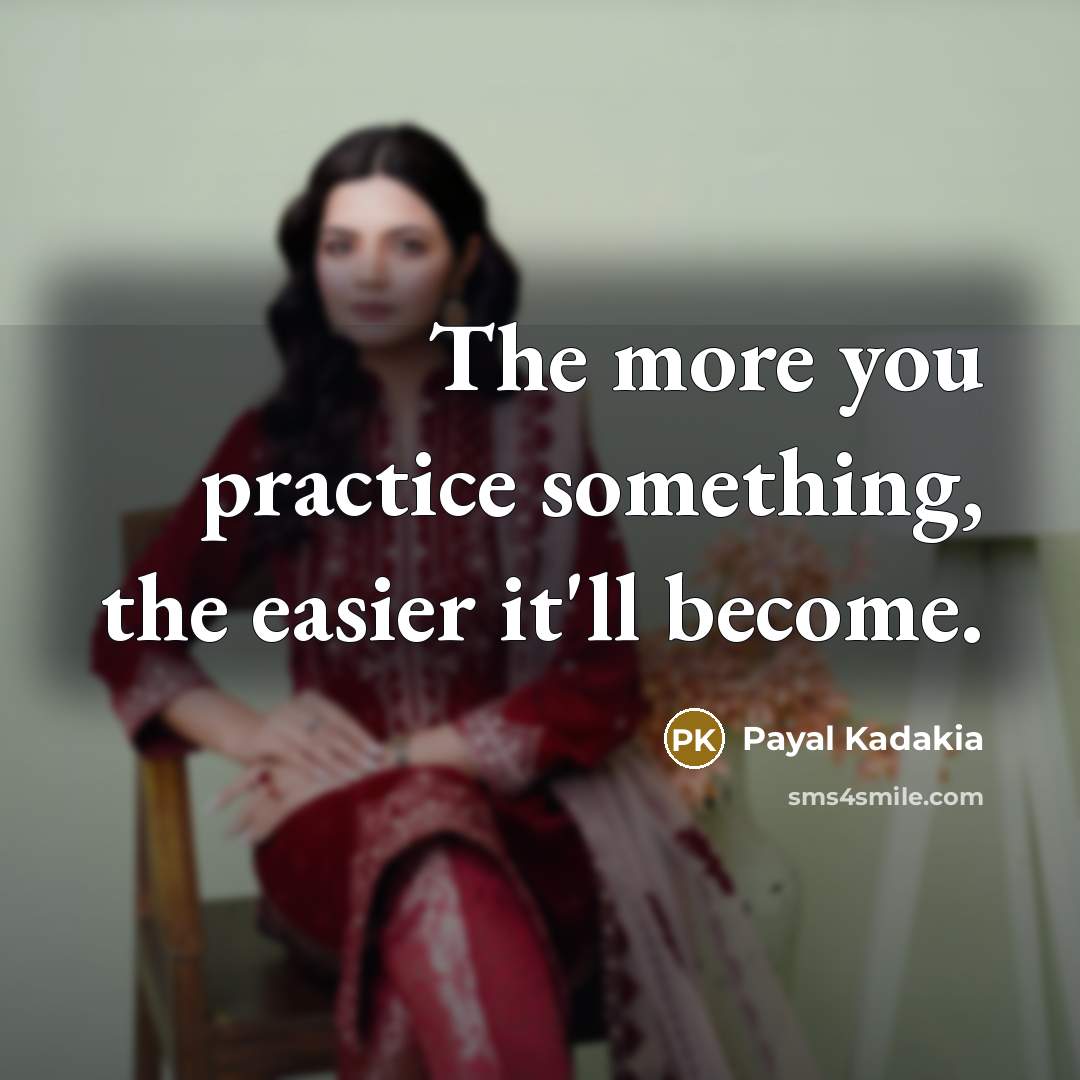 “The more you practice something, the easier it'll become.” quote by Payal Kadakia