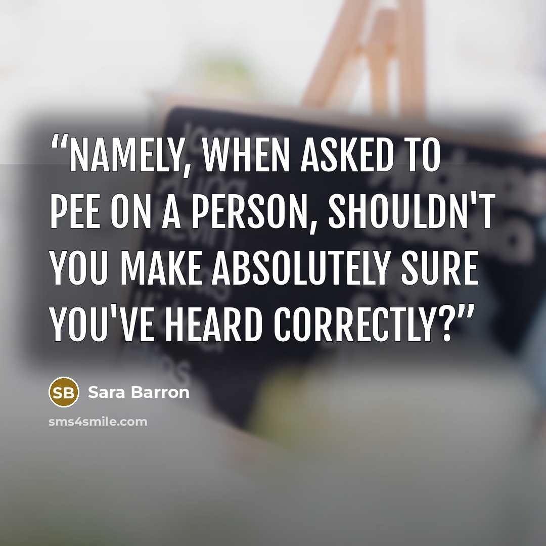 “Namely, when asked to pee on a person, shouldn't you make absolutely sure you've heard correctly?” quote by Sara Barron