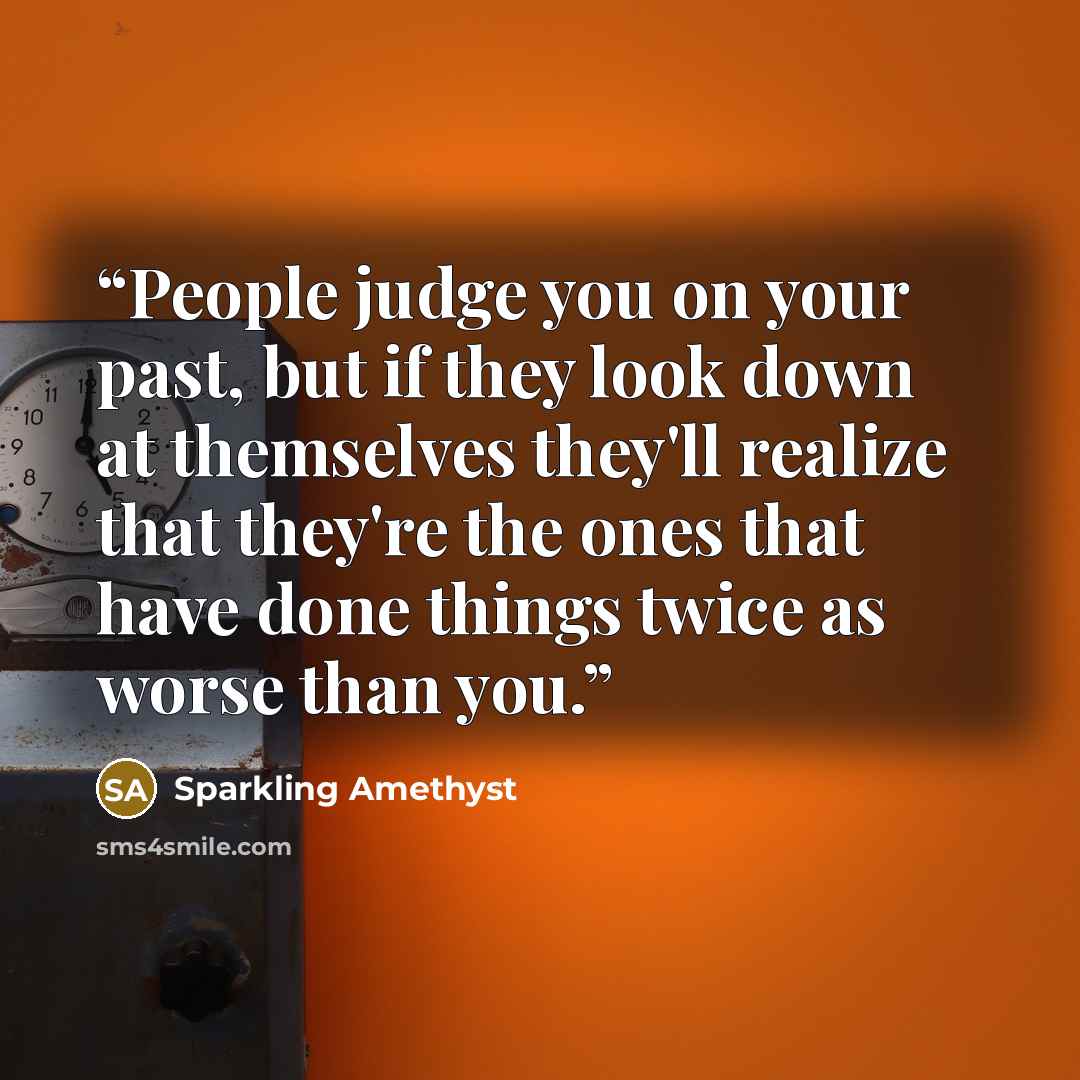 “People judge you on your past, but if they look down at themselves they'll realize that they're the ones that have done things twice as worse than you.” quote by Sparkling Amethyst