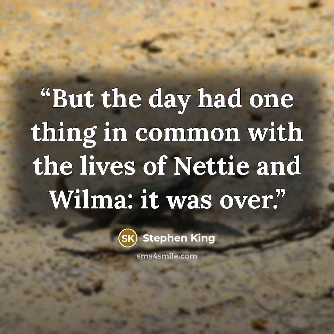 “But the day had one thing in common with the lives of Nettie and Wilma: it was over.” quote by Stephen King