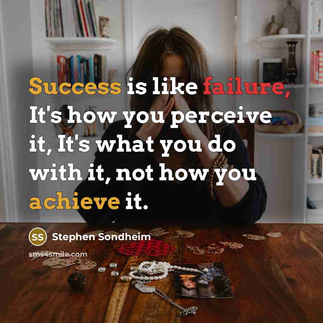 “Success is like failure, It's how you perceive it, It's what you do with it, not how you achieve it.” quote by Stephen Sondheim