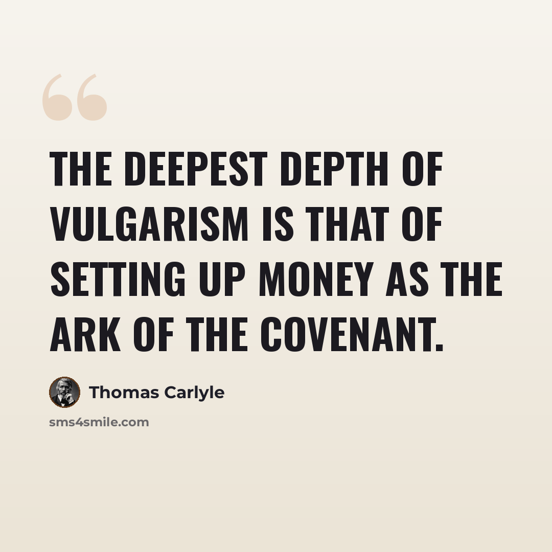 “The deepest depth of vulgarism is that of setting up money as the ark of the covenant.” quote by Thomas Carlyle