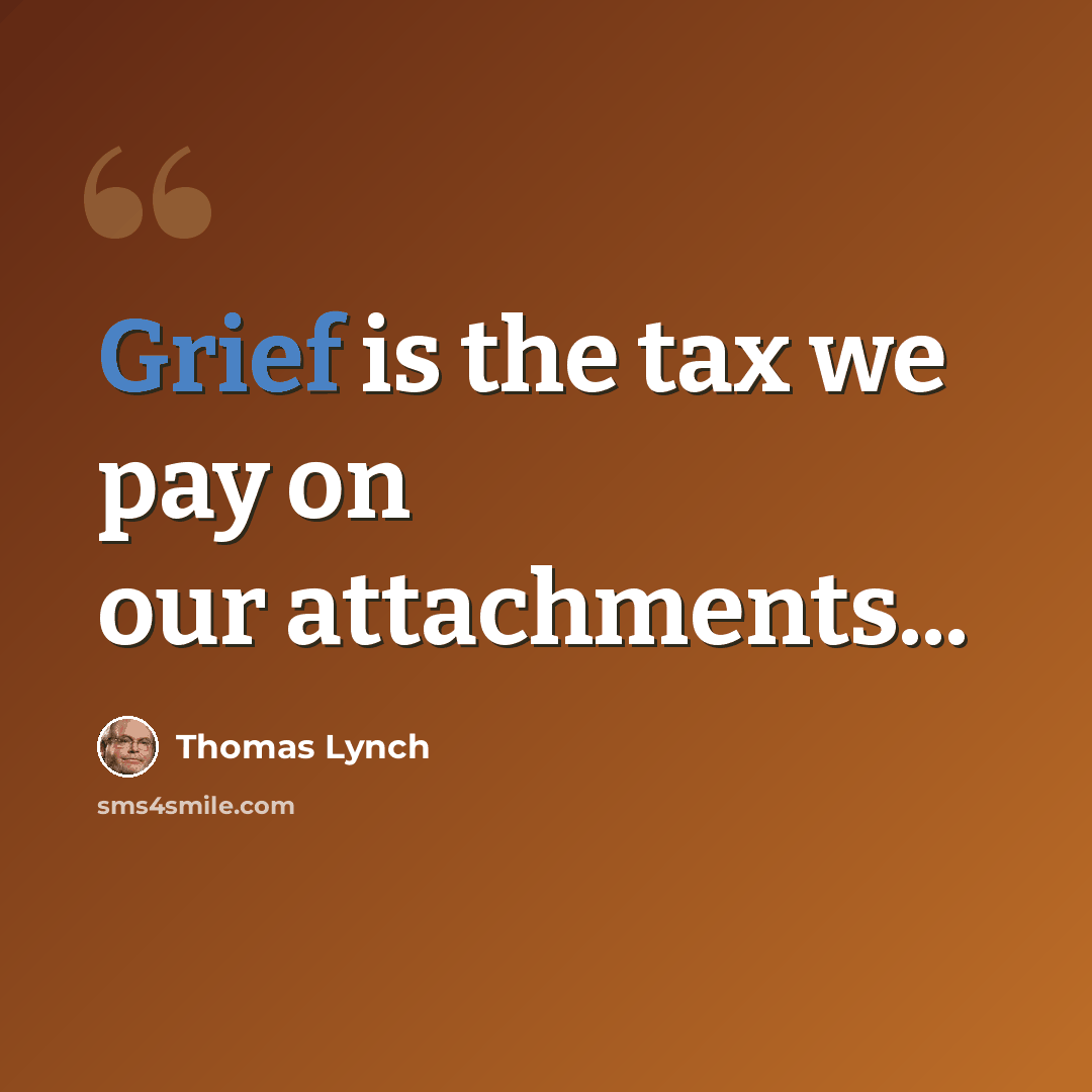 “Grief is the tax we pay on our attachments...” quote by Thomas Lynch