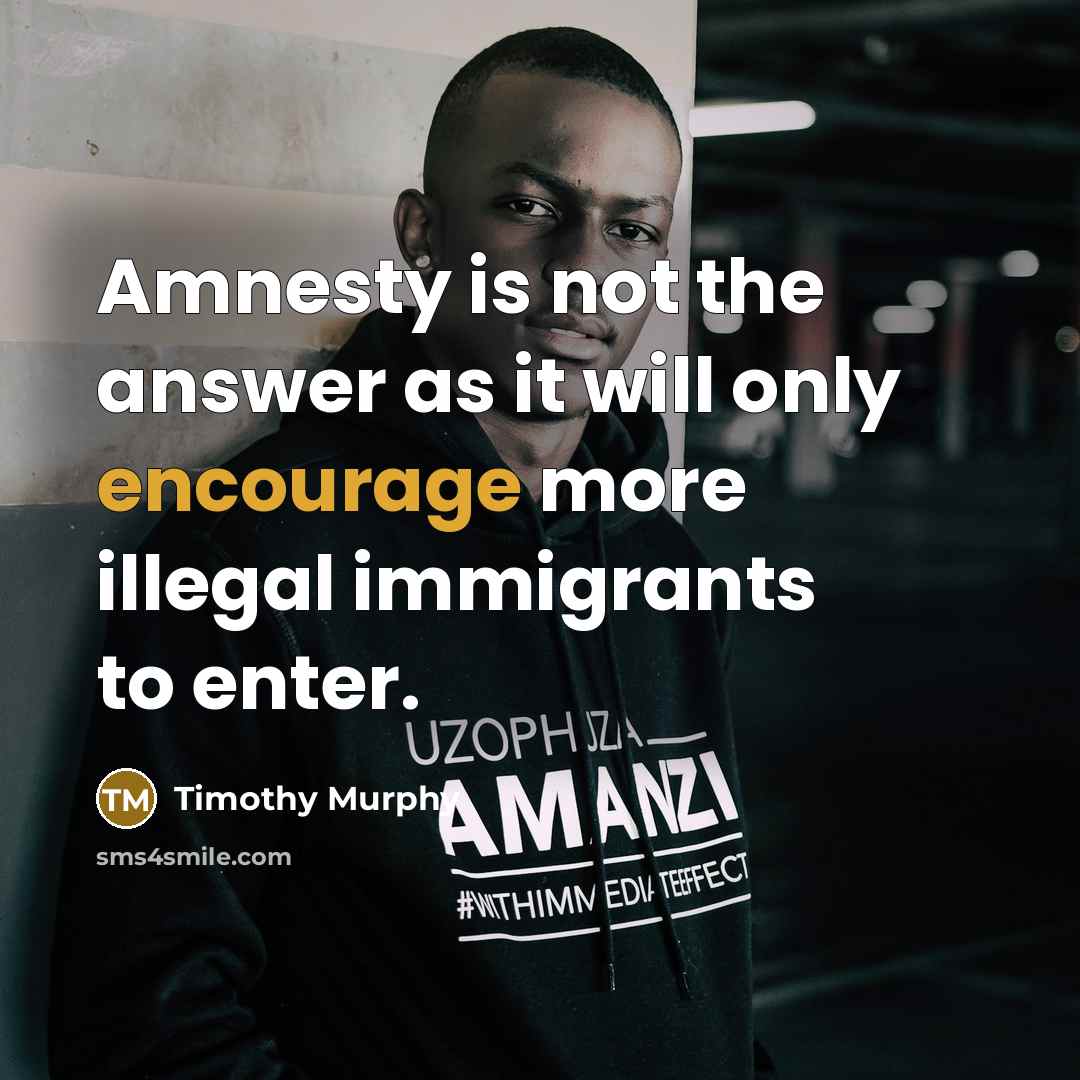 “Amnesty is not the answer as it will only encourage more illegal immigrants to enter.” quote by Timothy Murphy