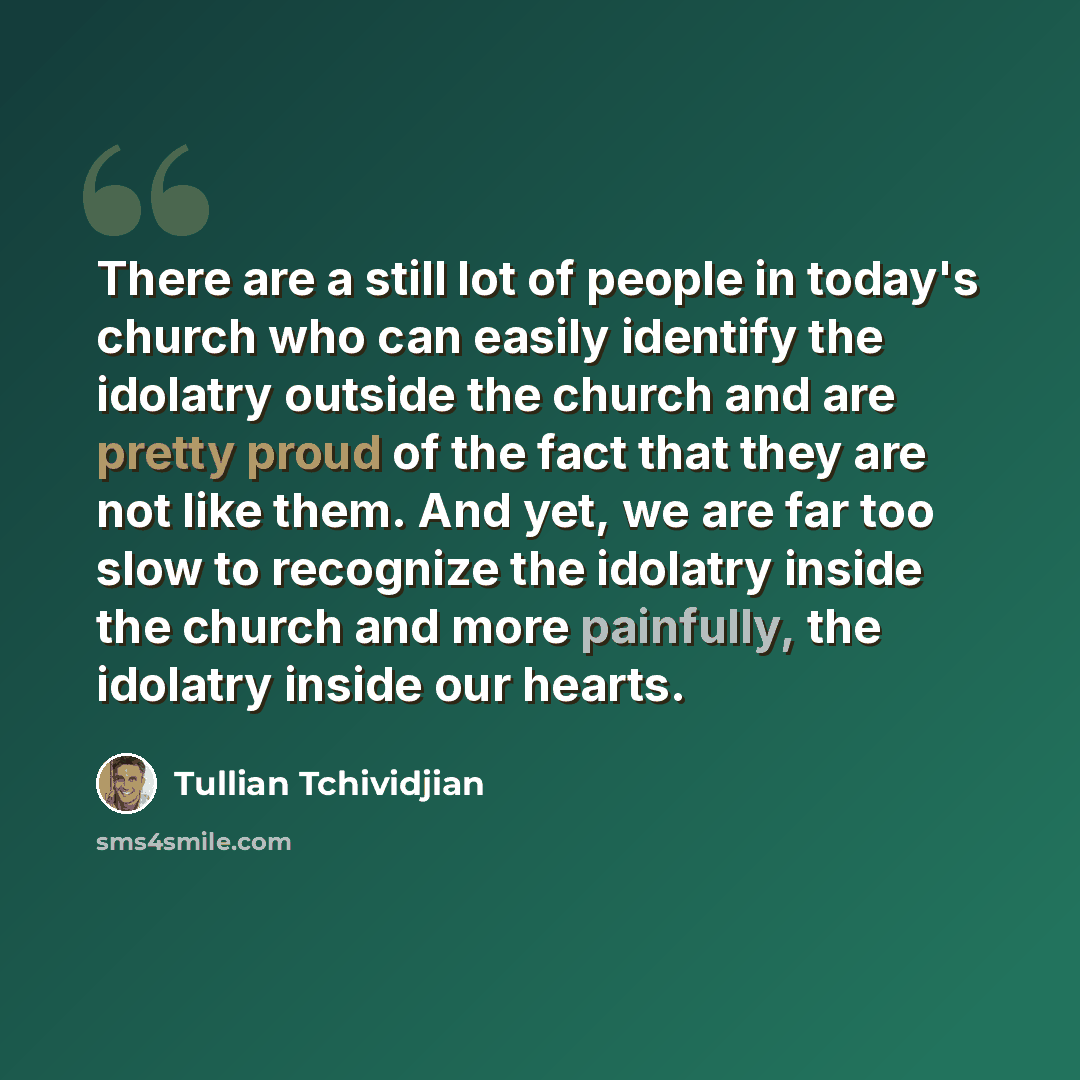 “There are a still lot of people in today's church who can easily identify the idolatry outside the church and are pretty proud of the fact that they are not like them. And yet, we are far too slow to recognize the idolatry inside the church and more painfully, the idolatry inside our hearts.” quote by Tullian Tchividjian