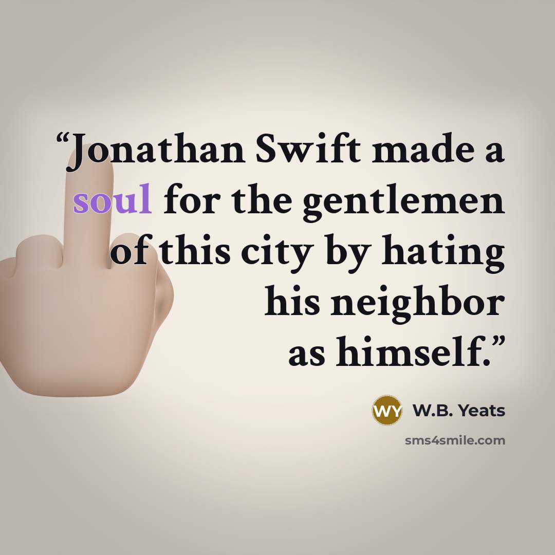 “Jonathan Swift made a soul for the gentlemen of this city by hating his neighbor as himself.” quote by W.B. Yeats