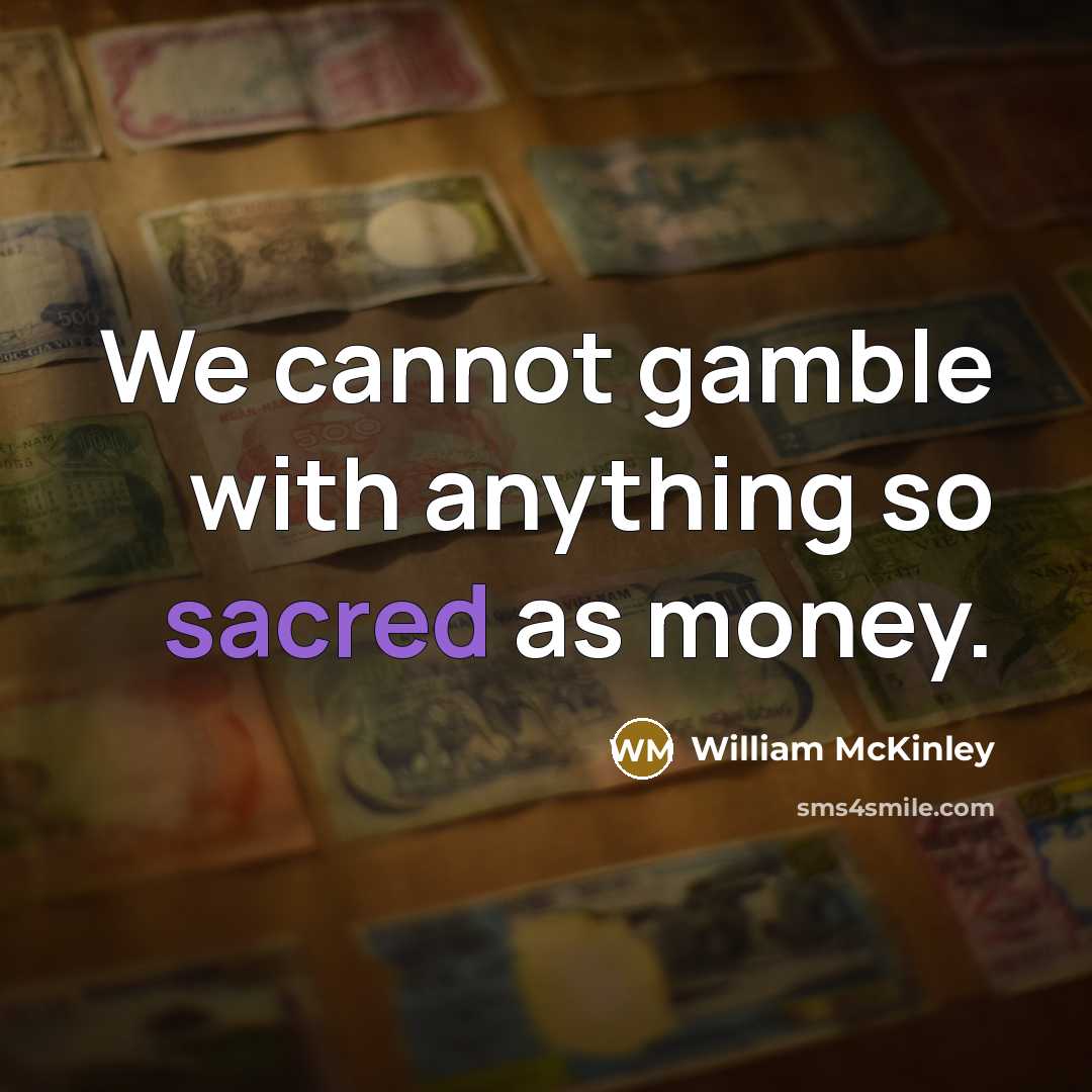 “We cannot gamble with anything so sacred as money.” quote by William McKinley