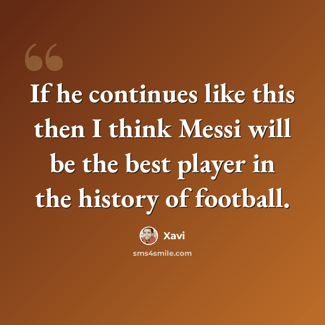 “If he continues like this then I think Messi will be the best player in the history of football.” quote by Xavi