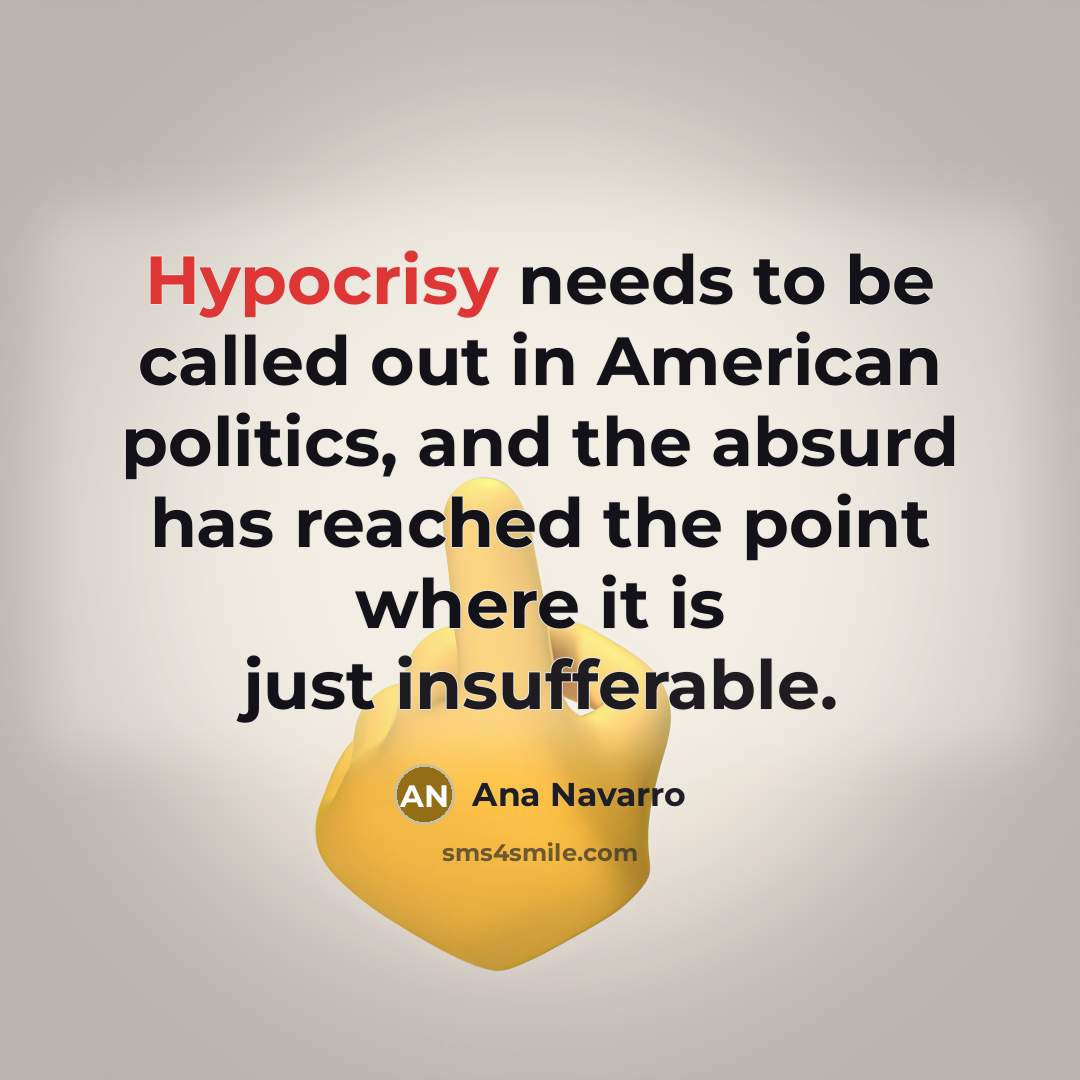 “Hypocrisy needs to be called out in American politics, and the absurd has reached the point where it is just insufferable.” quote by Ana Navarro