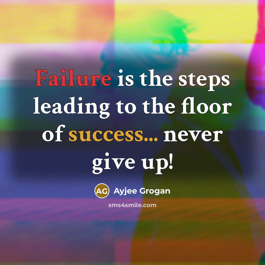 “Failure is the steps leading to the floor of success... never give up!” quote by Ayjee Grogan