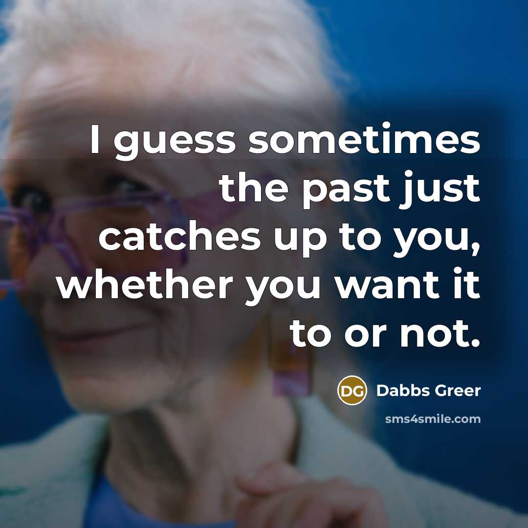 “I guess sometimes the past just catches up to you, whether you want it to or not.” quote by Dabbs Greer