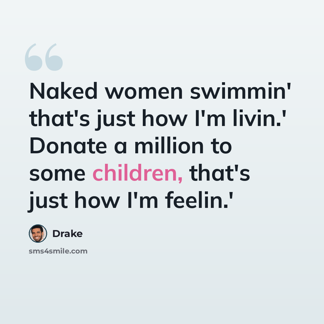 “Naked women swimmin' that's just how I'm livin.' Donate a million to some children, that's just how I'm feelin.'” quote by Drake