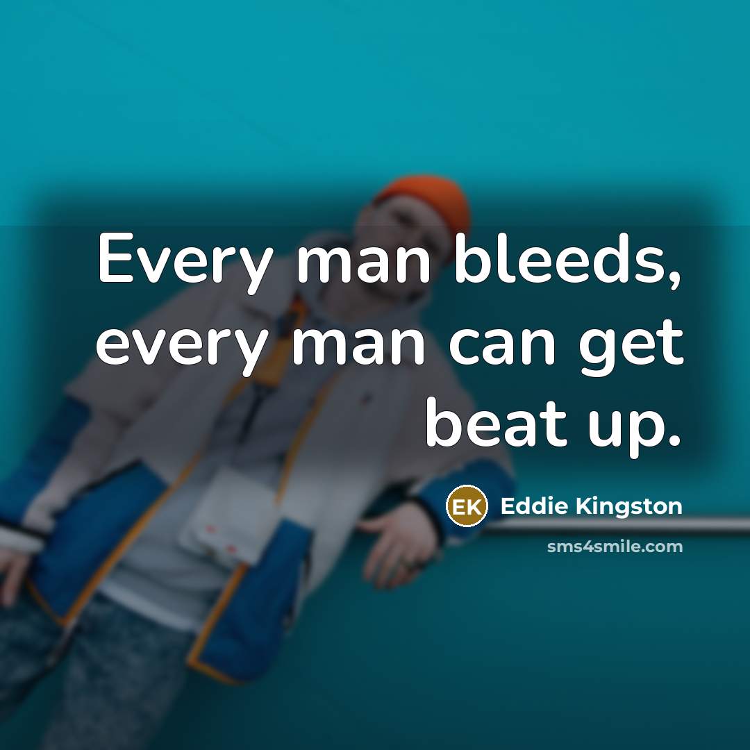 “Every man bleeds, every man can get beat up.” quote by Eddie Kingston