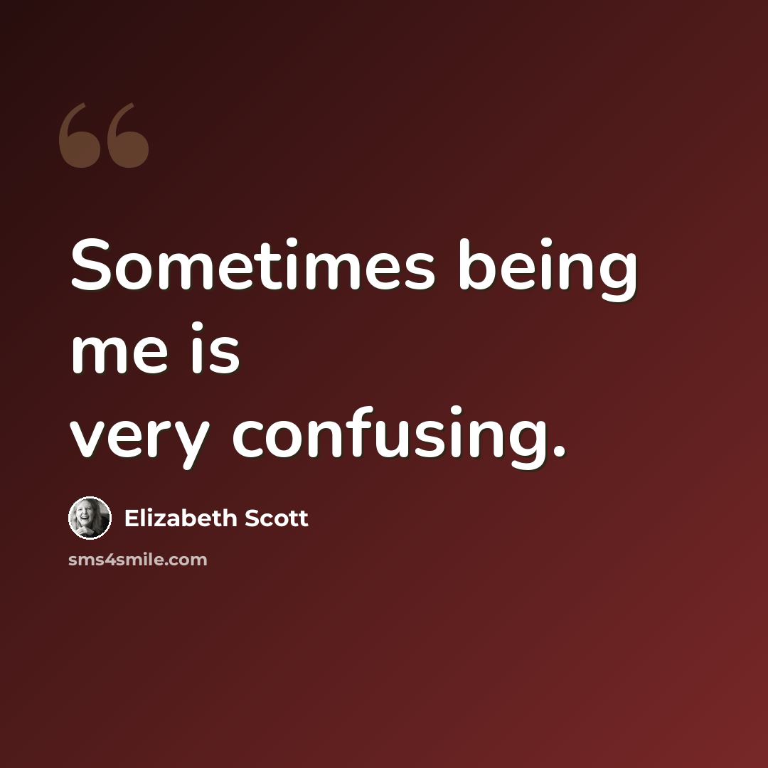 “Sometimes being me is very confusing.” quote by Elizabeth Scott