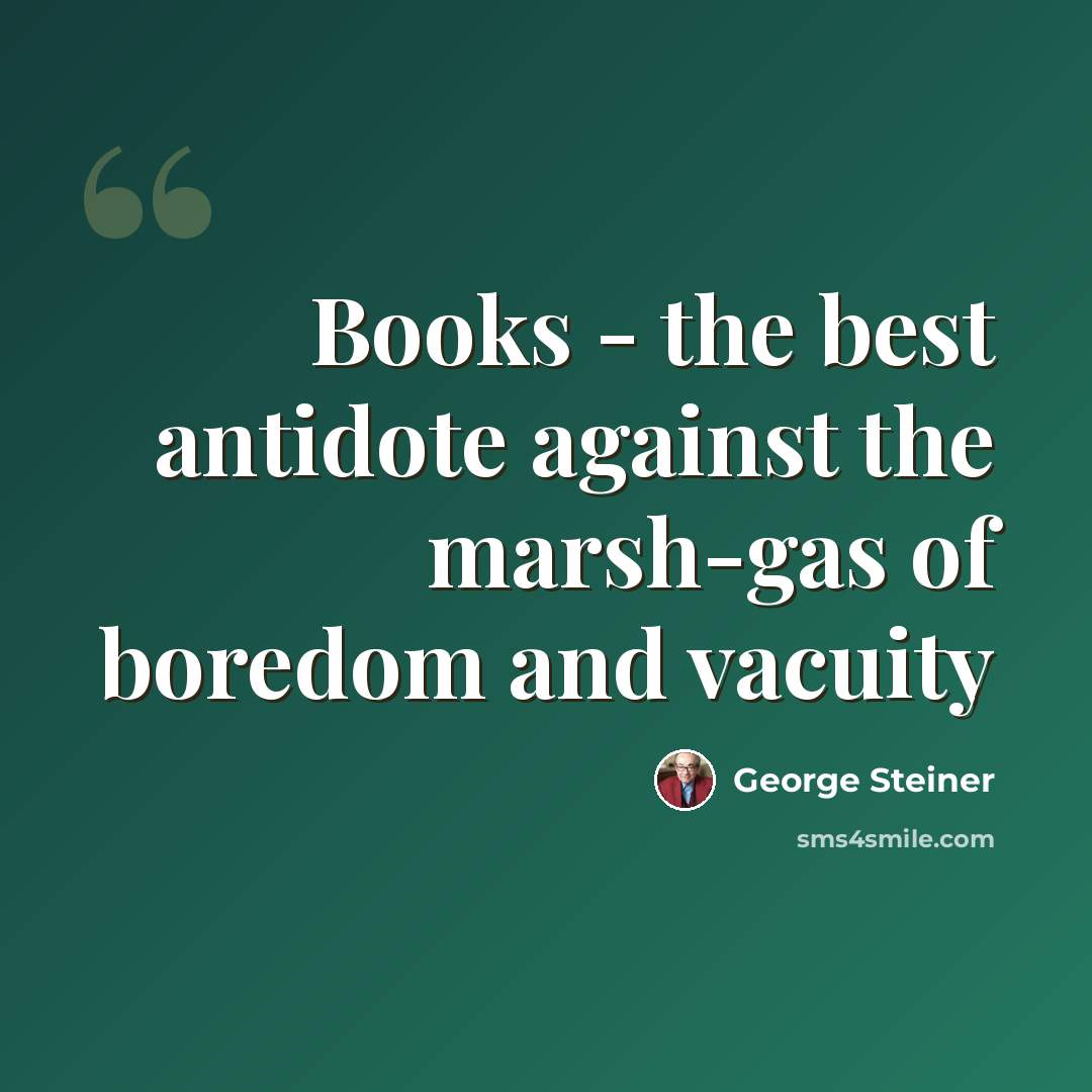 “Books - the best antidote against the marsh-gas of boredom and vacuity” quote by George Steiner