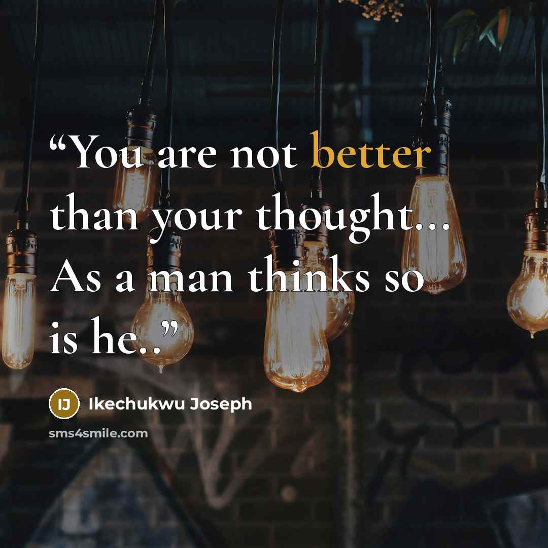 “You are not better than your thought... As a man thinks so is he..” quote by Ikechukwu Joseph