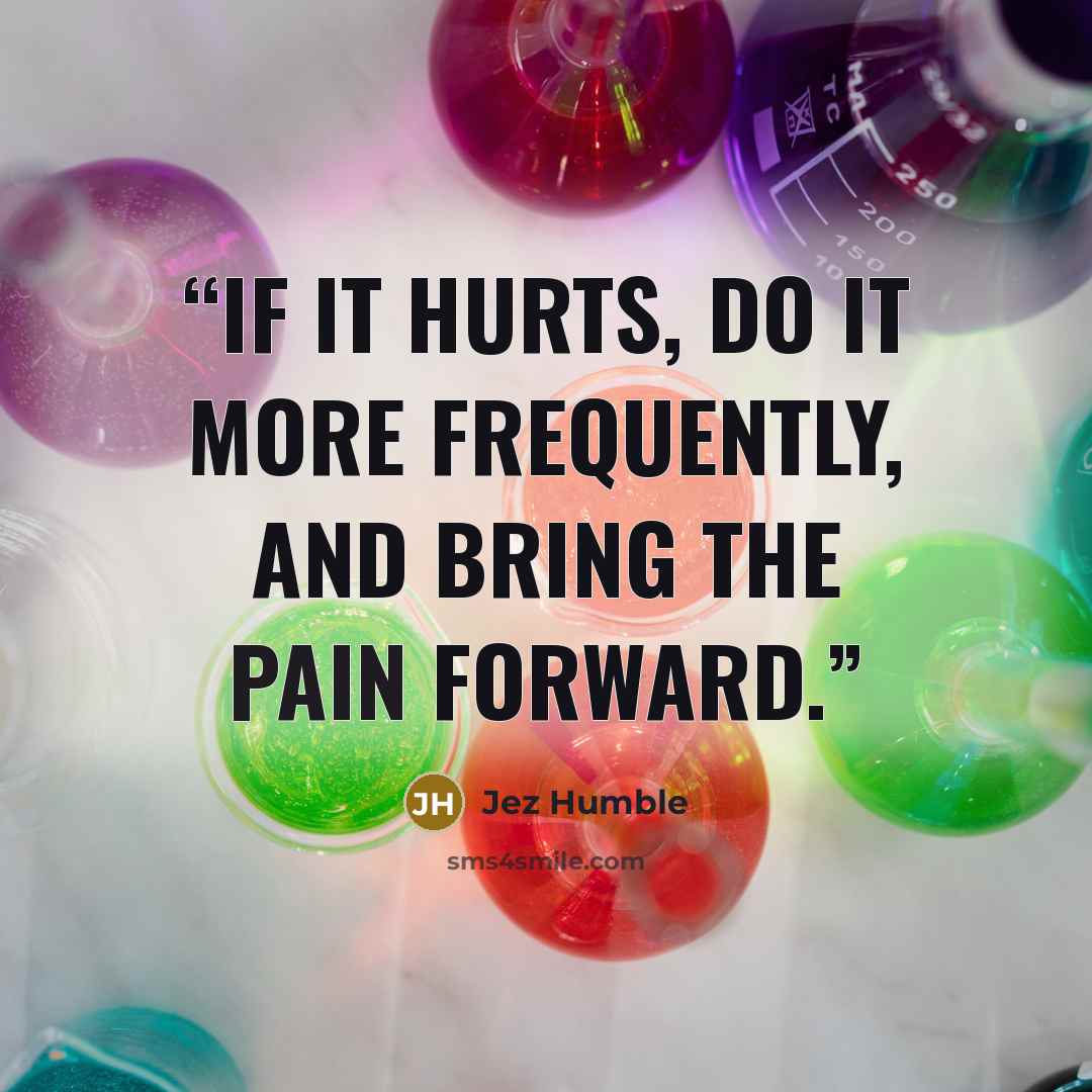 “If it hurts, do it more frequently, and bring the pain forward.” quote by Jez Humble