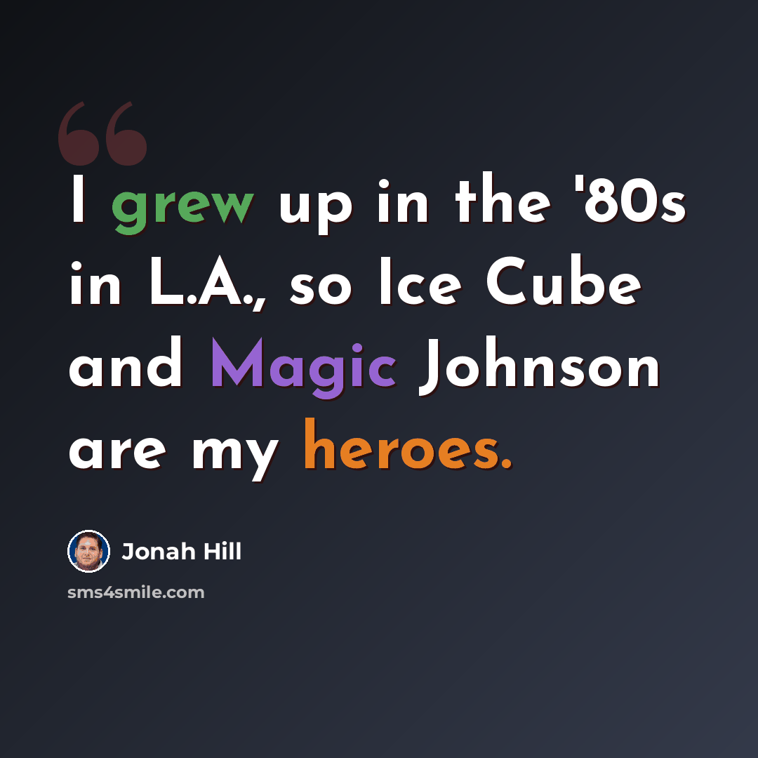 “I grew up in the '80s in L.A., so Ice Cube and Magic Johnson are my heroes.” quote by Jonah Hill