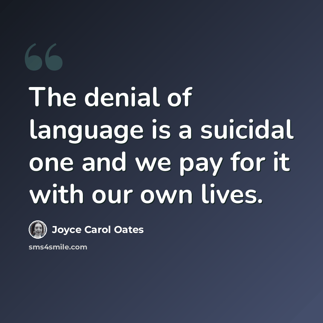 “The denial of language is a suicidal one and we pay for it with our own lives.” quote by Joyce Carol Oates