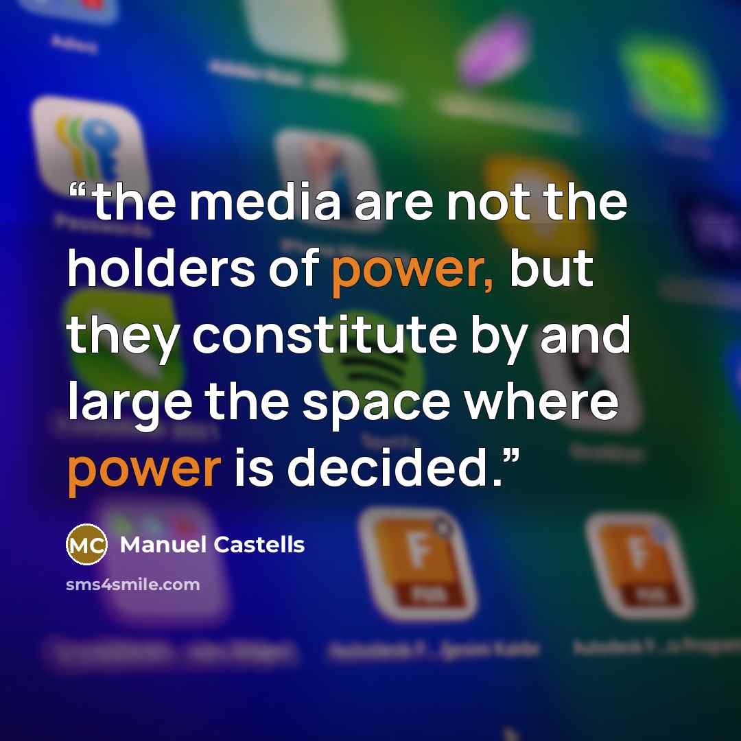 “the media are not the holders of power, but they constitute by and large the space where power is decided.” quote by Manuel Castells