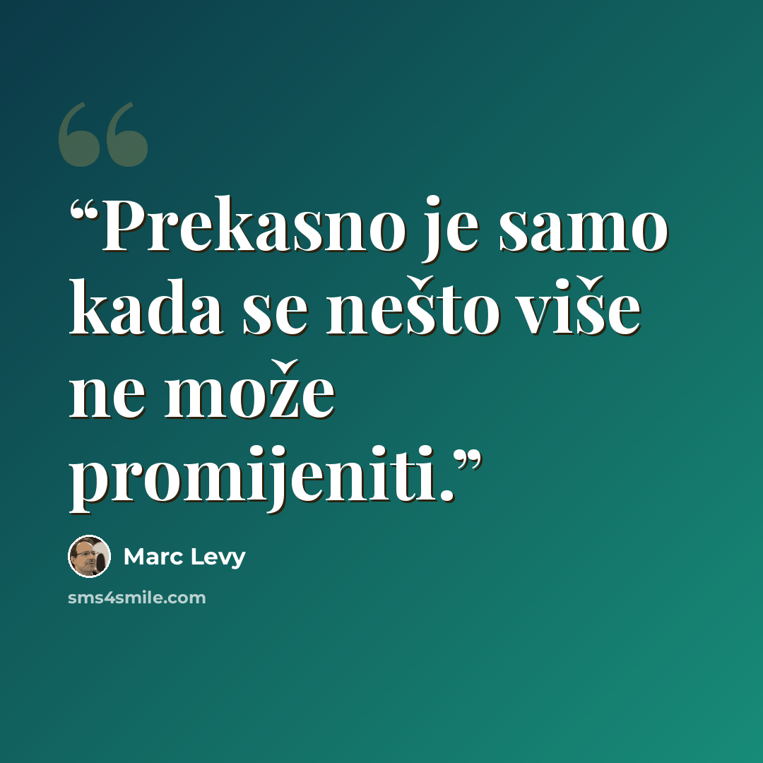“Prekasno je samo kada se nešto više ne može promijeniti.” quote by Marc Levy