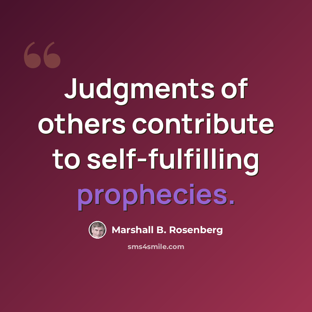 “Judgments of others contribute to self-fulfilling prophecies.” quote by Marshall B. Rosenberg