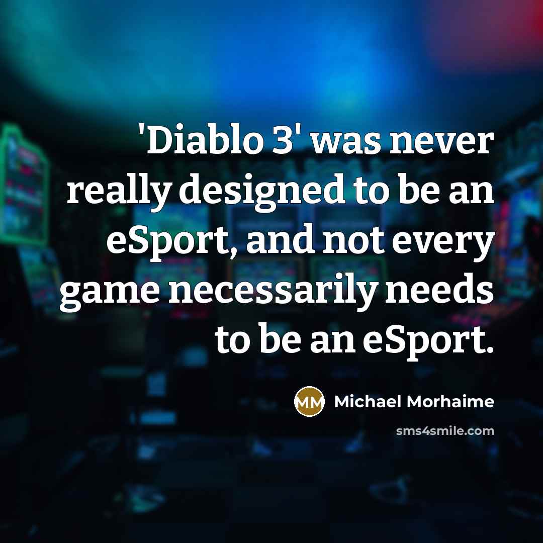 “'Diablo 3' was never really designed to be an eSport, and not every game necessarily needs to be an eSport.” quote by Michael Morhaime