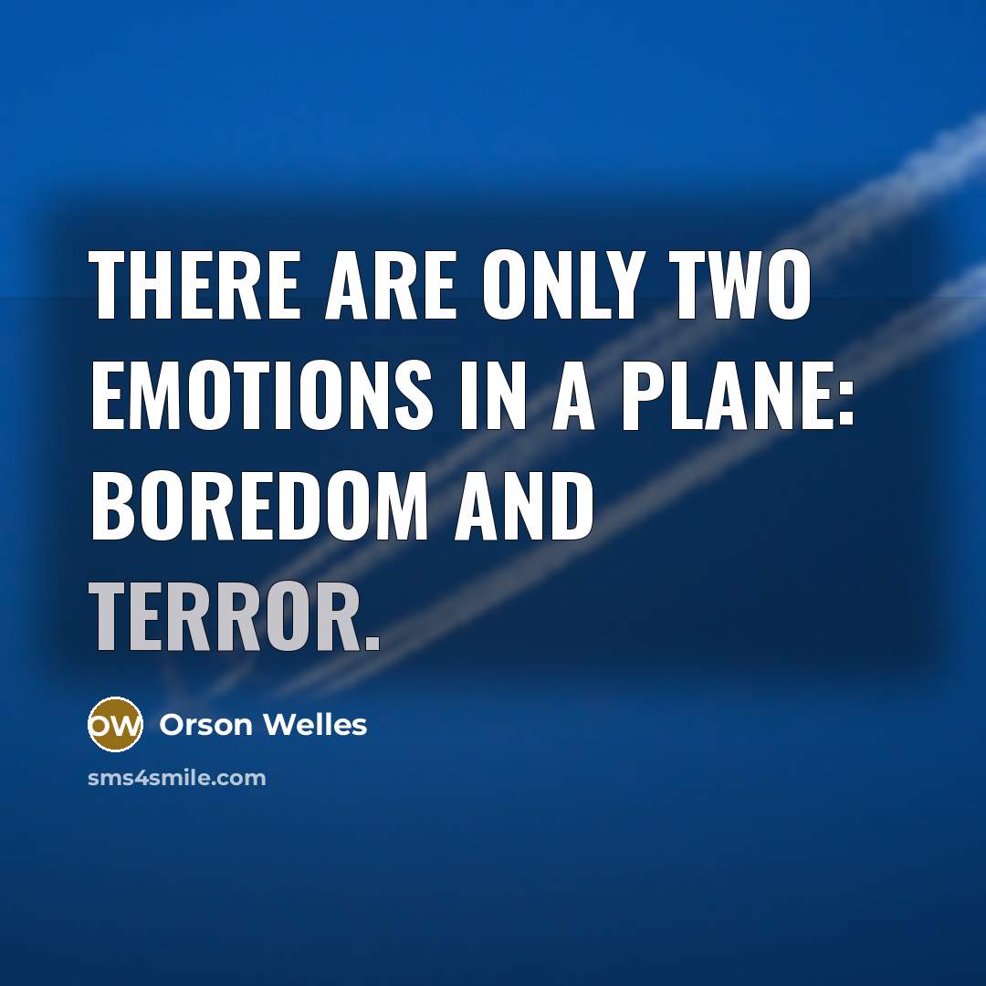 “There are only two emotions in a plane: boredom and terror.” quote by Orson Welles