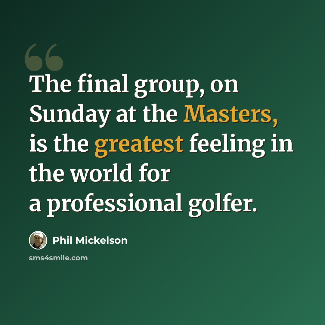 “The final group, on Sunday at the Masters, is the greatest feeling in the world for a professional golfer.” quote by Phil Mickelson