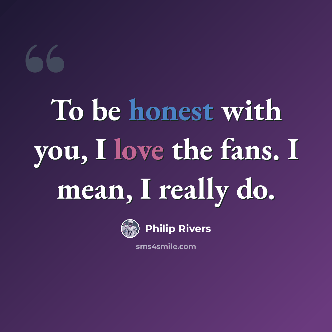 “To be honest with you, I love the fans. I mean, I really do.” quote by Philip Rivers