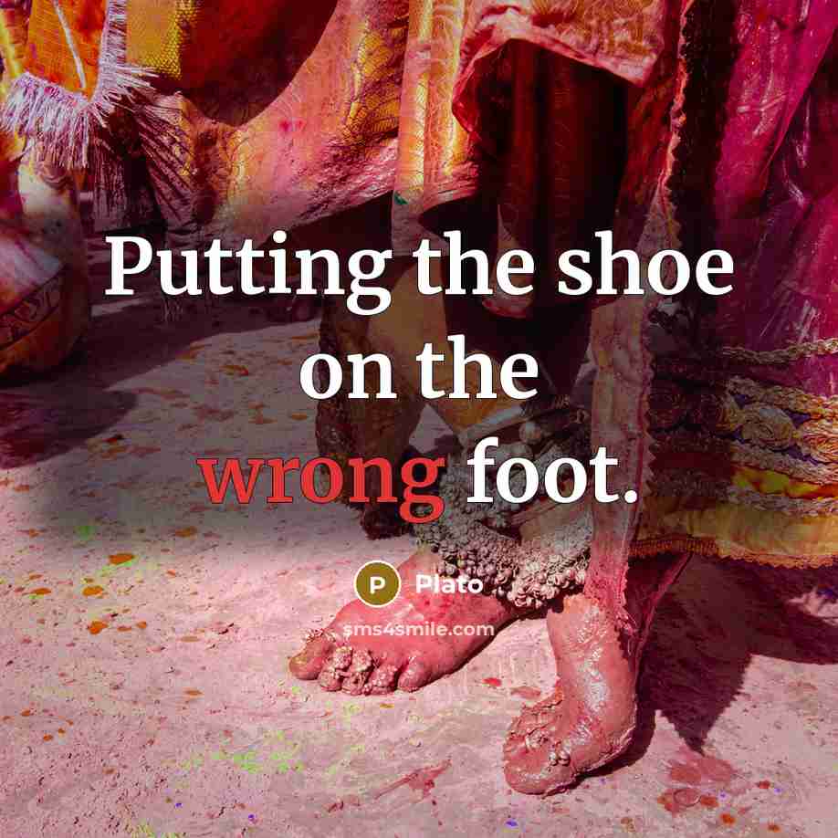 “Putting the shoe on the wrong foot.” quote by Plato