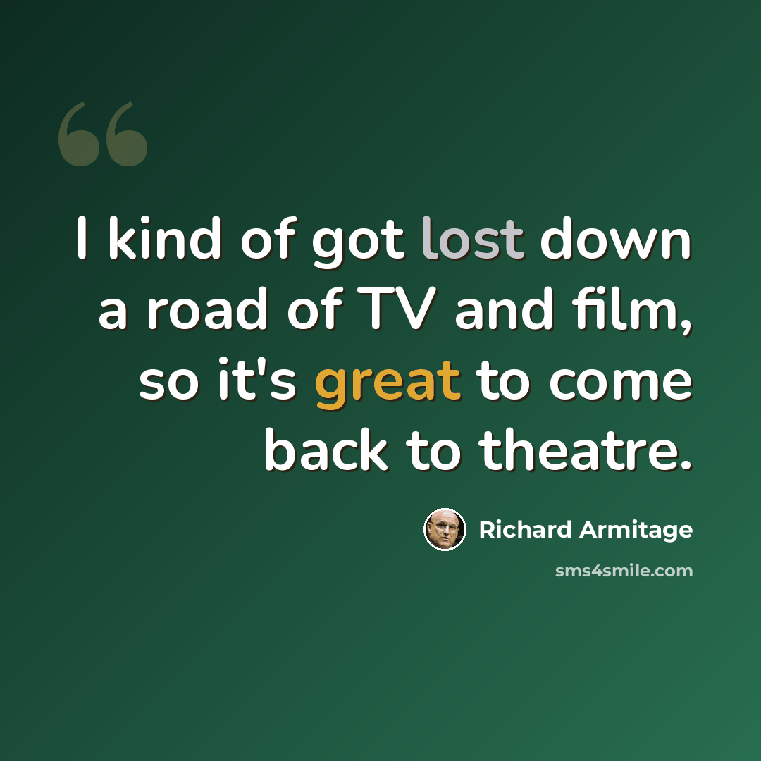“I kind of got lost down a road of TV and film, so it's great to come back to theatre.” quote by Richard Armitage