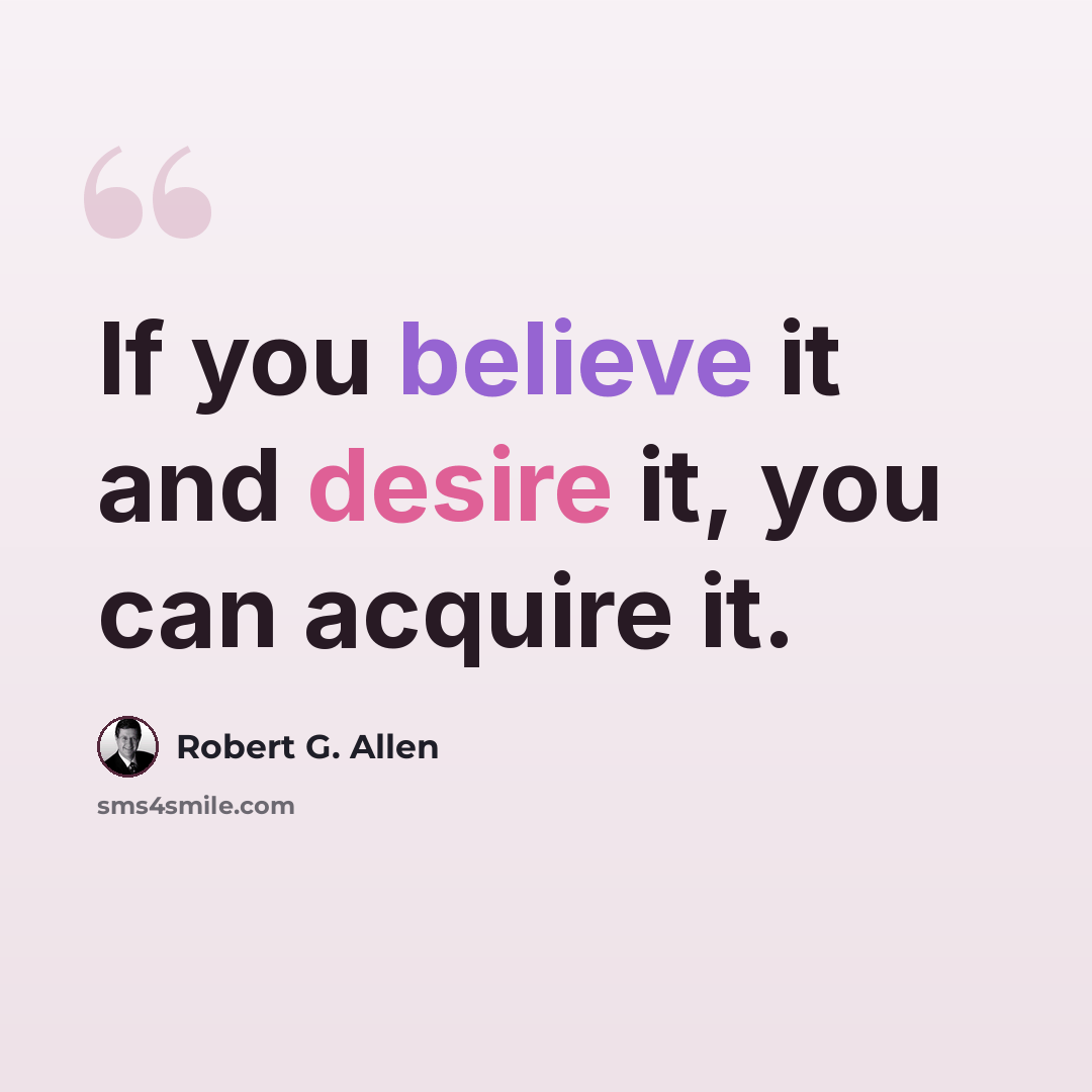 “If you believe it and desire it, you can acquire it.” quote by Robert G. Allen
