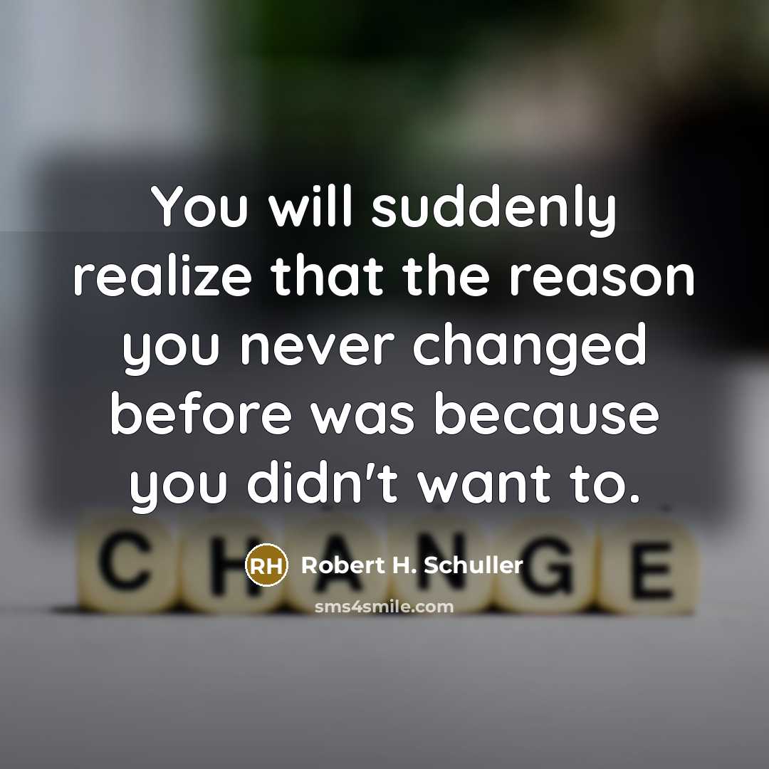 “You will suddenly realize that the reason you never changed before was because you didn't want to.” quote by Robert H. Schuller