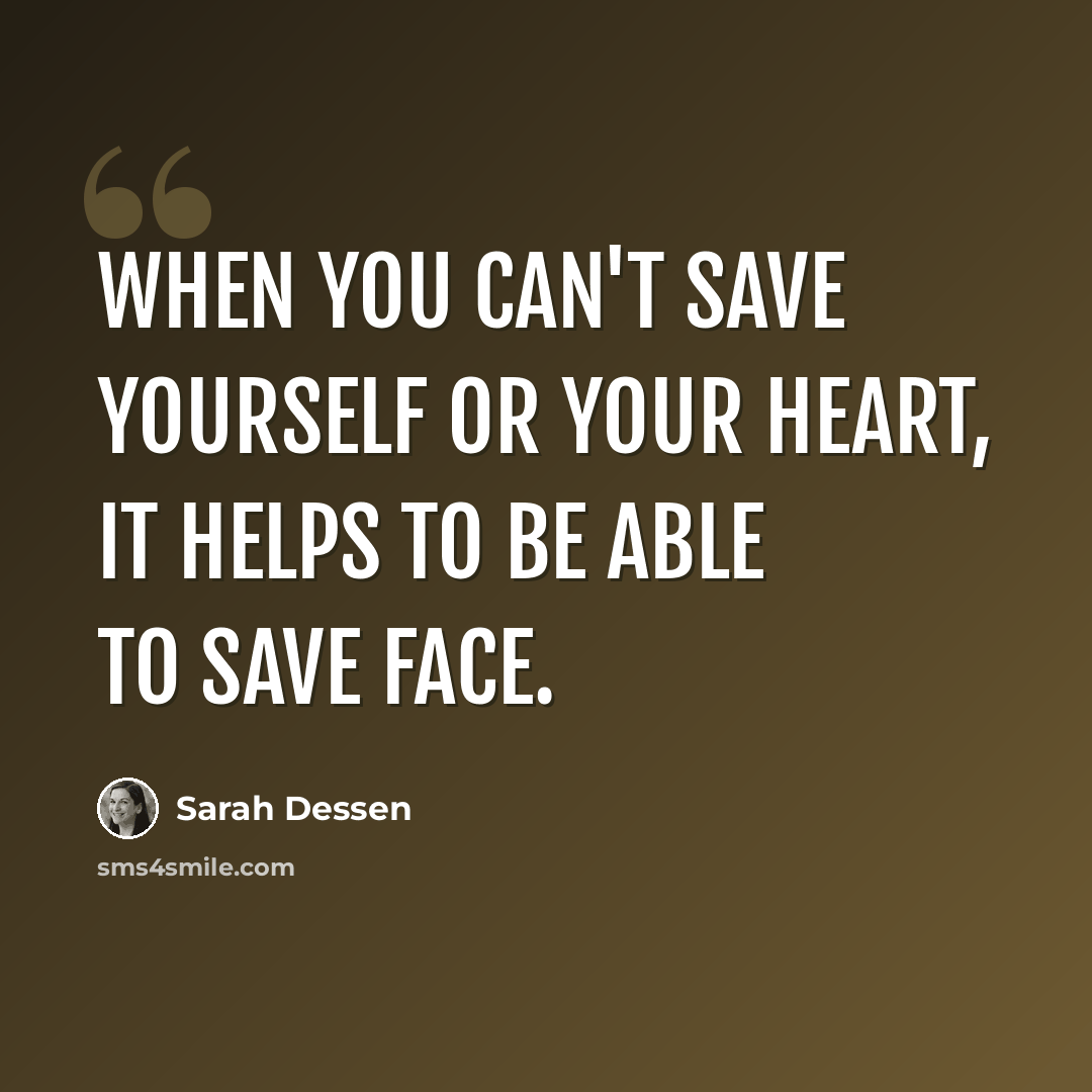 “When you can't save yourself or your heart, it helps to be able to save face.” quote by Sarah Dessen