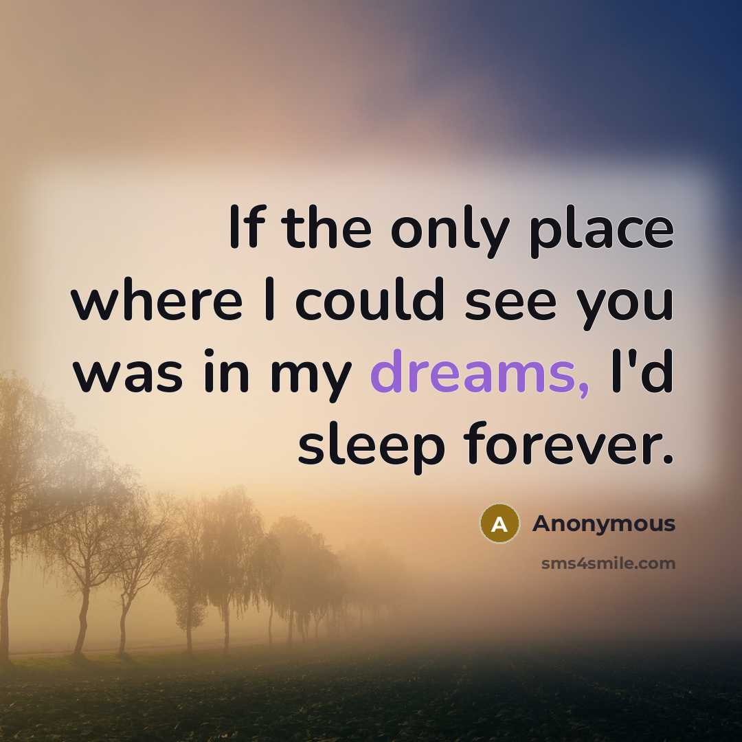 “If the only place where I could see you was in my dreams, I'd sleep forever.” quote by Anonymous