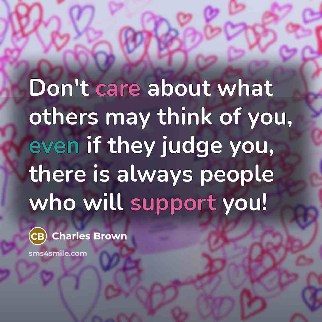 “Don't care about what others may think of you, even if they judge you, there is always people who will support you!” quote by Charles Brown