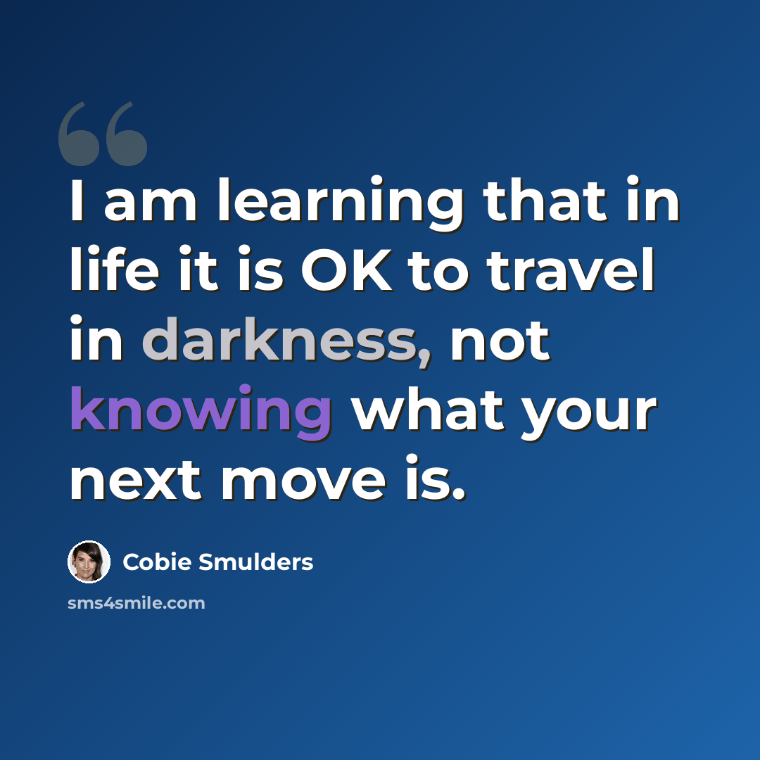 “I am learning that in life it is OK to travel in darkness, not knowing what your next move is.” quote by Cobie Smulders