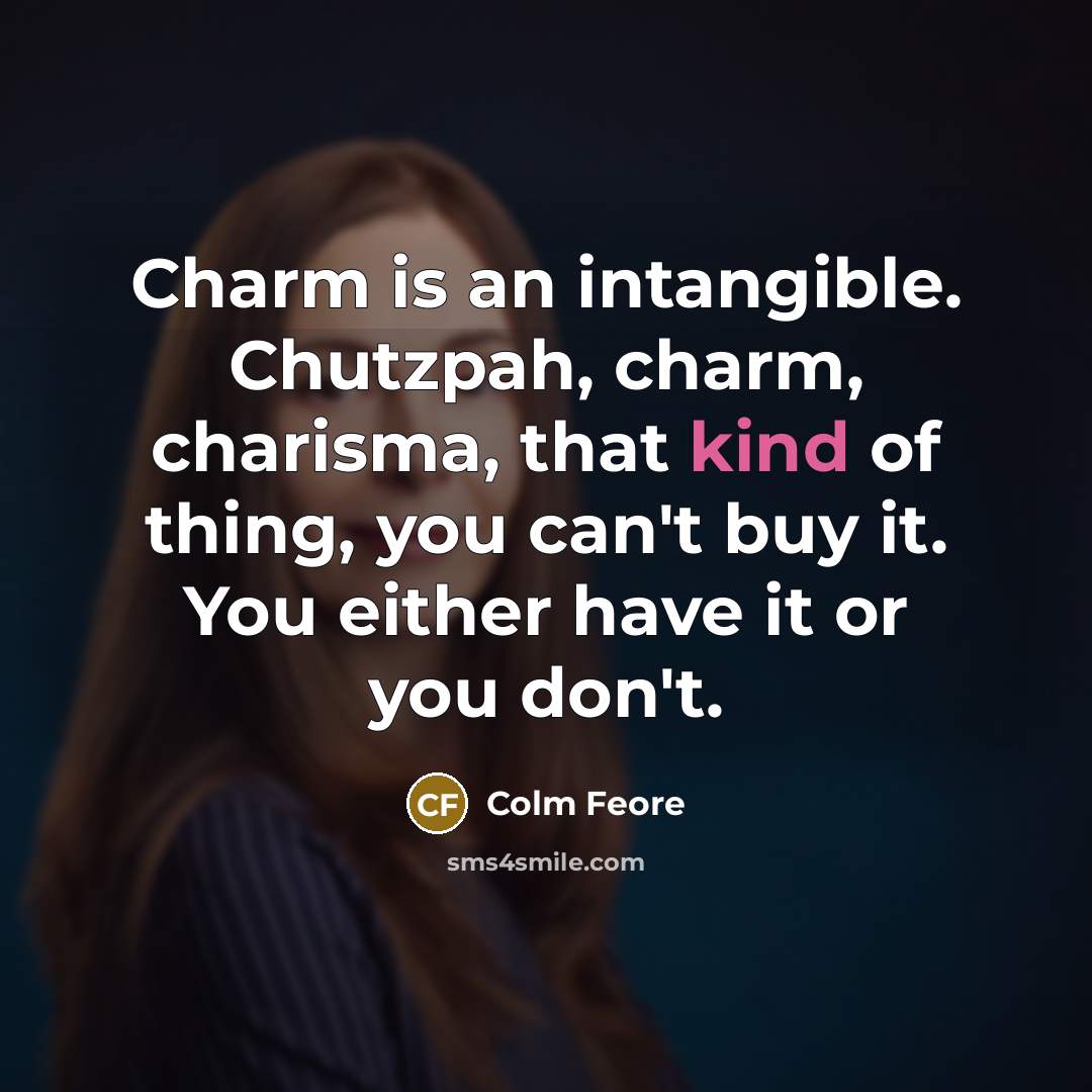 “Charm is an intangible. Chutzpah, charm, charisma, that kind of thing, you can't buy it. You either have it or you don't.” quote by Colm Feore