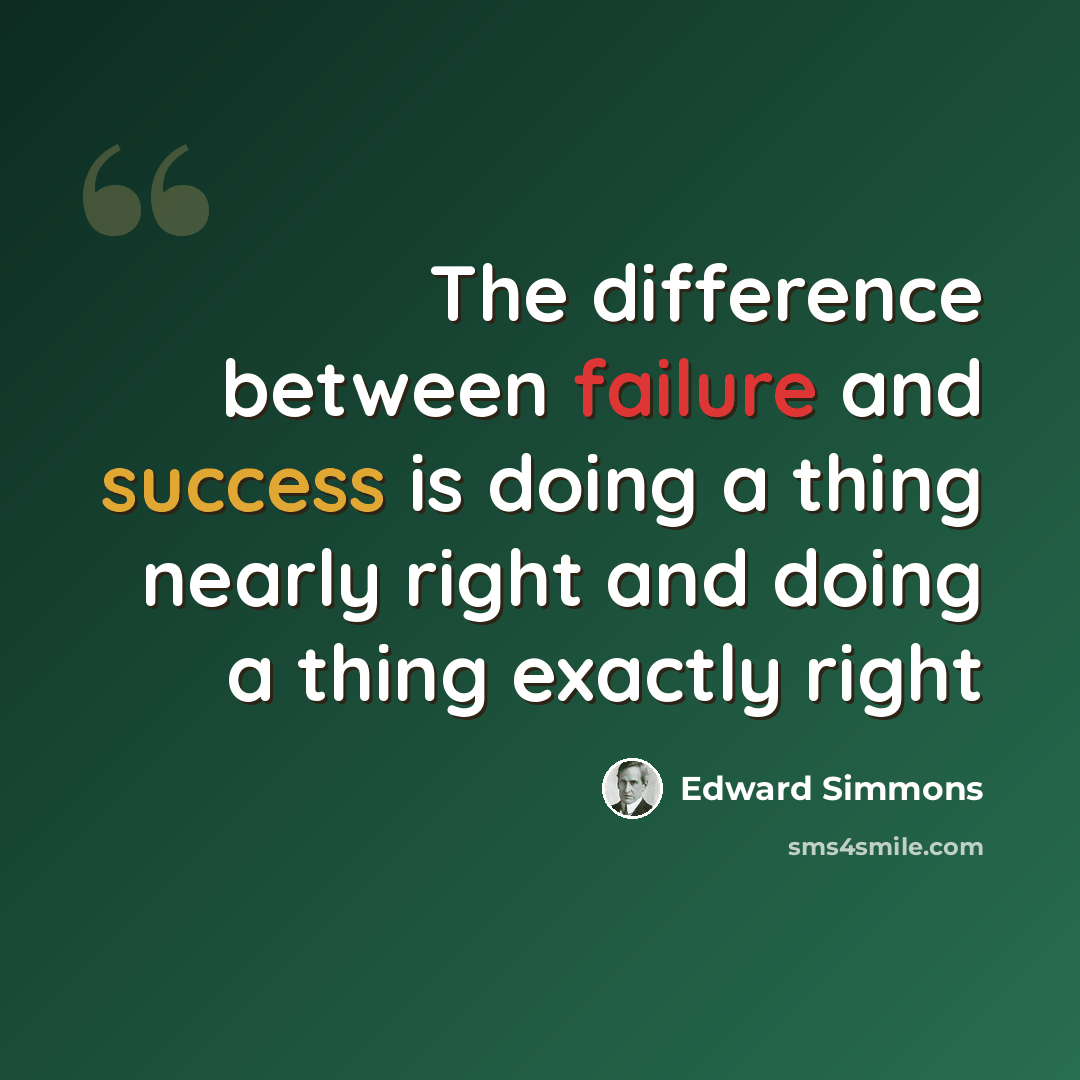 “The difference between failure and success is doing a thing nearly right and doing a thing exactly right” quote by Edward Simmons