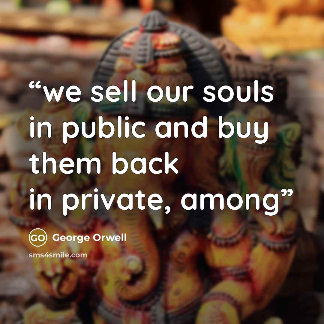 “we sell our souls in public and buy them back in private, among” quote by George Orwell