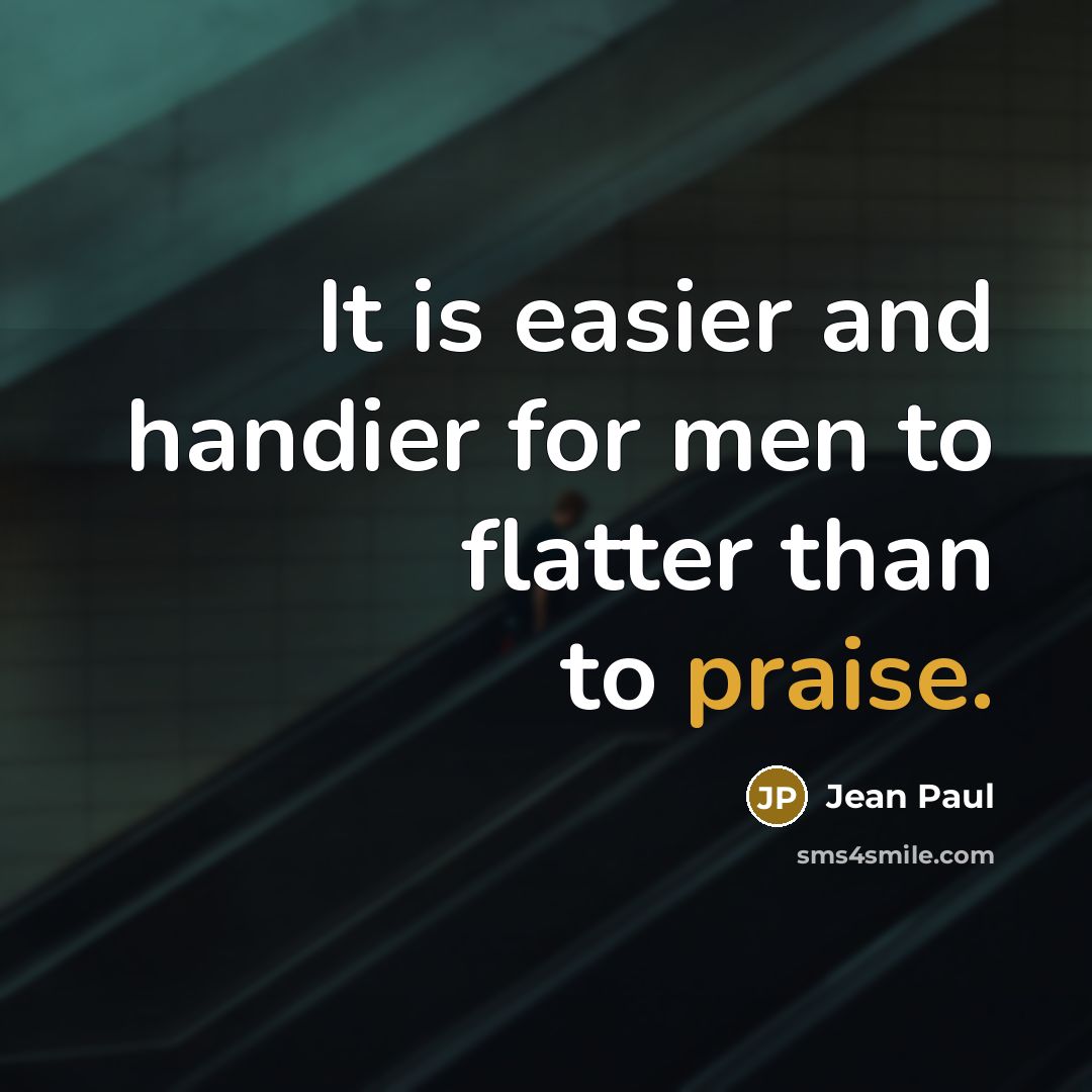 “It is easier and handier for men to flatter than to praise.” quote by Jean Paul