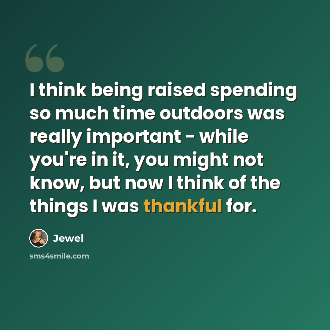 “I think being raised spending so much time outdoors was really important - while you're in it, you might not know, but now I think of the things I was thankful for.” quote by Jewel