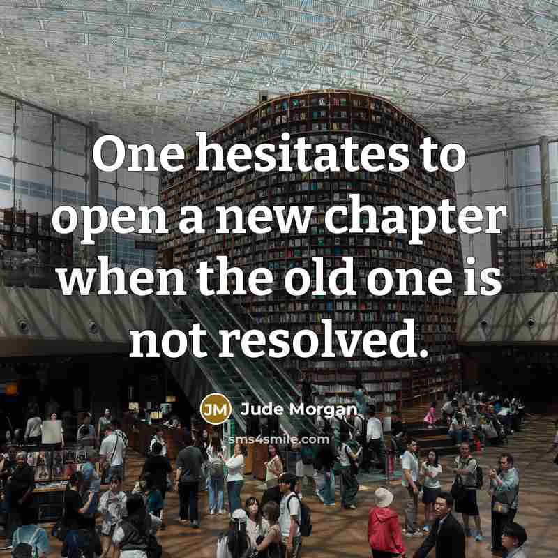 “One hesitates to open a new chapter when the old one is not resolved.” quote by Jude Morgan